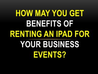 How may you get benefits of renting an iPad for your business events.pdf