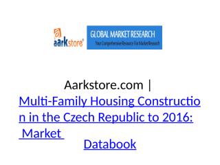 Aarkstore.com - Multi-Family Housing Construction in the Czech Republic to 2016- Market Databook.pptx